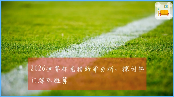 2026世界杯竞猜赔率分析，探讨热门球队胜算