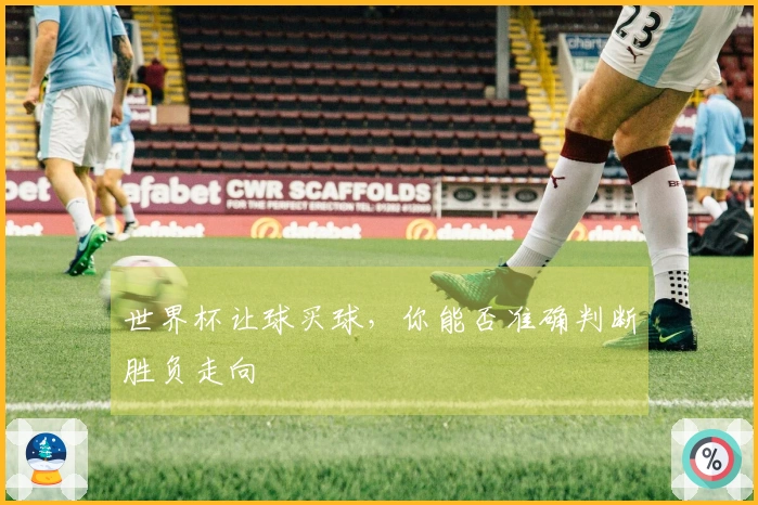 世界杯让球买球，你能否准确判断胜负走向