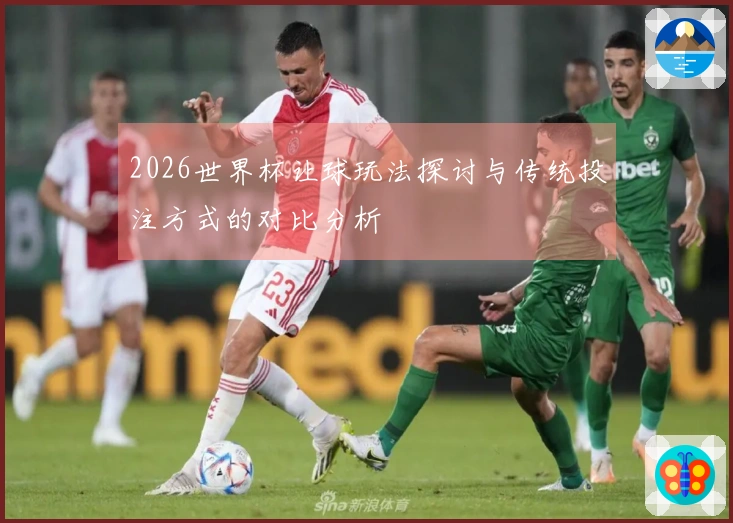 2026世界杯让球玩法探讨与传统投注方式的对比分析