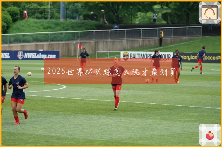 2026世界杯买球怎么玩才最划算
